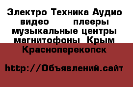 Электро-Техника Аудио-видео - MP3-плееры,музыкальные центры,магнитофоны. Крым,Красноперекопск